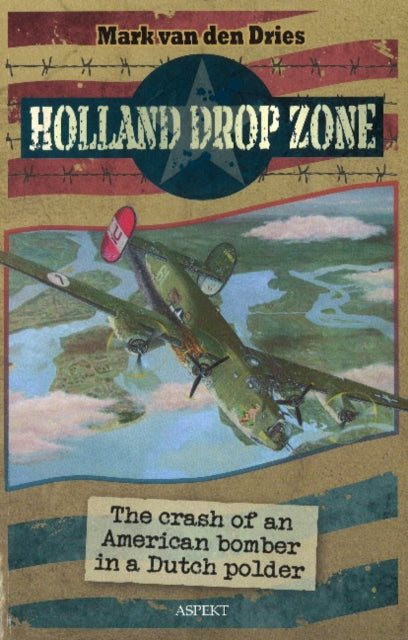 Holland Drop Zone: The Crash of an American bomber in a Dutch Polder