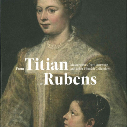 From Titian to Rubens: Masterpieces from Antwerp and other Flemish Collections