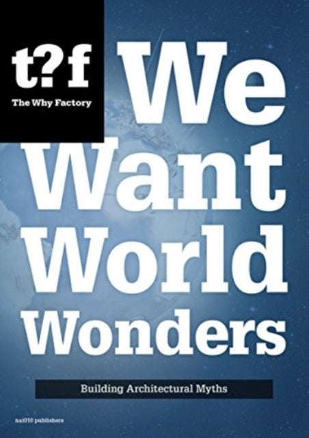 We Want World Wonders - Building Architectural Myths. The Why Factory 7