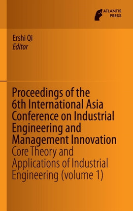 Proceedings of the 6th International Asia Conference on Industrial Engineering and Management Innovation: Core Theory and Applications of Industrial Engineering (volume 1)