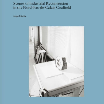 Renaissance: Scenes of Industrial Reconversion in the Nord-Pas-de-Calais Coalfield