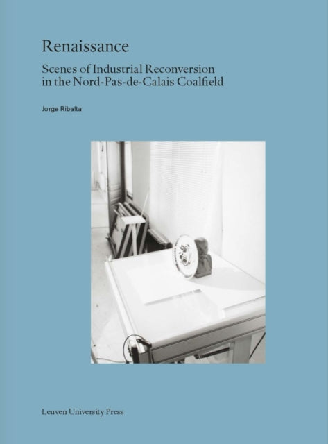 Renaissance: Scenes of Industrial Reconversion in the Nord-Pas-de-Calais Coalfield