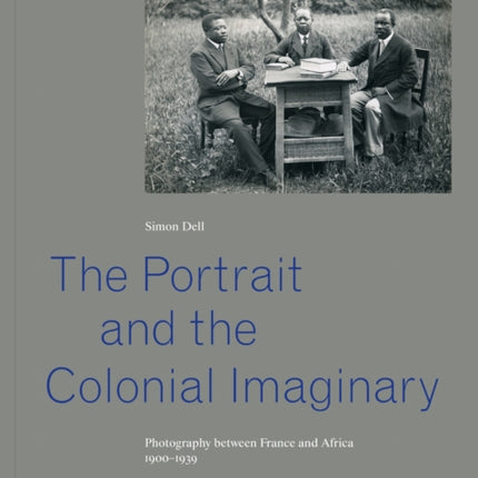 The Portrait and the Colonial Imaginary: Photography between France and Africa, 1900-1939