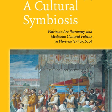 A Cultural Symbiosis: Patrician Art Patronage and Medicean Cultural Politics in Florence (1530-1610)