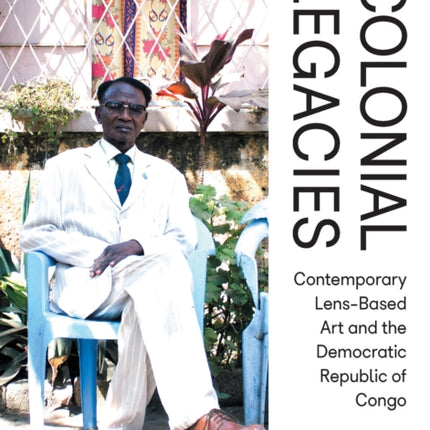 Colonial Legacies: Contemporary Lens-Based Art and the Democratic Republic of Congo