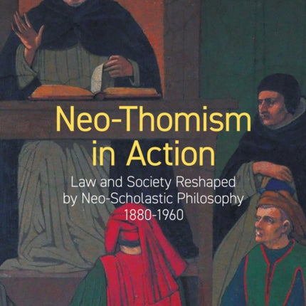 Neo-Thomism in Action: Law and Society Reshaped by Neo-Scholastic Philosophy, 1880-1960