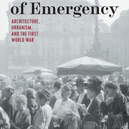 States of Emergency: Architecture, Urbanism, and the First World War