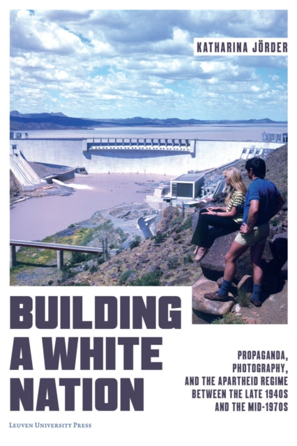 Building a White Nation: Propaganda, Photography, and the Apartheid Regime Between the Late 1940s and the Mid-1970s