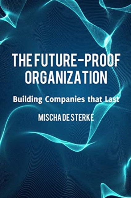 The Future-Proof Organization: Building Companies