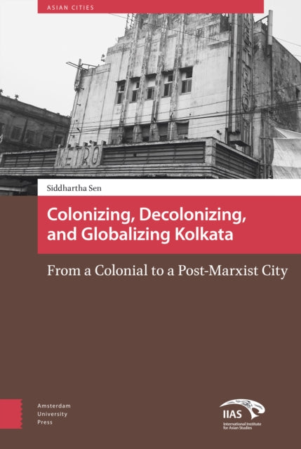 Colonizing, Decolonizing, and Globalizing Kolkata: From a Colonial to a Post-Marxist City