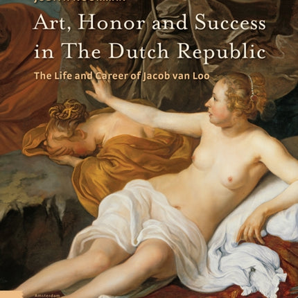 Art, Honor and Success in The Dutch Republic: The Life and Career of Jacob van Loo