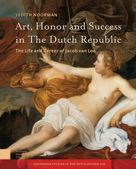 Art, Honor and Success in The Dutch Republic: The Life and Career of Jacob van Loo