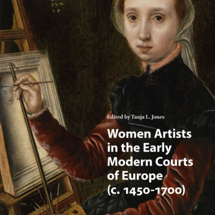 Women Artists in the Early Modern Courts of Europe: c. 1450-1700