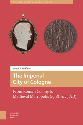 The Imperial City of Cologne: From Roman Colony to Medieval Metropolis (19 B.C.-1125 A.D.)