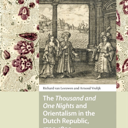 The Thousand and One Nights and Orientalism in the Dutch Republic, 1700-1800: Antoine Galland, Ghisbert Cuper and Gilbert de Flines