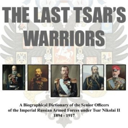 Last Tsar's Warriors - Volume I: A-O: A Biographical Dictionary of the Senior Officers of the Imperial Russian Armed Forces Under Tsar Nikolai II 1894-1917