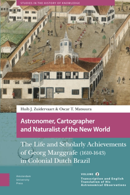 Astronomer, Cartographer and Naturalist of the New World: The Life and Scholarly Achievements of Georg Marggrafe (1610-1643) in Colonial Dutch Brazil. Volume 2: Transcription and English Translation of His Astronomical Observations