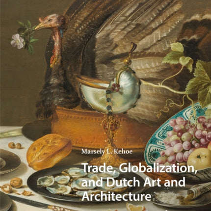 Trade, Globalization, and Dutch Art and Architecture: Interrogating Dutchness and the Golden Age