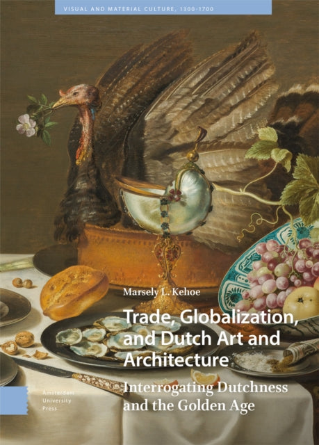 Trade, Globalization, and Dutch Art and Architecture: Interrogating Dutchness and the Golden Age