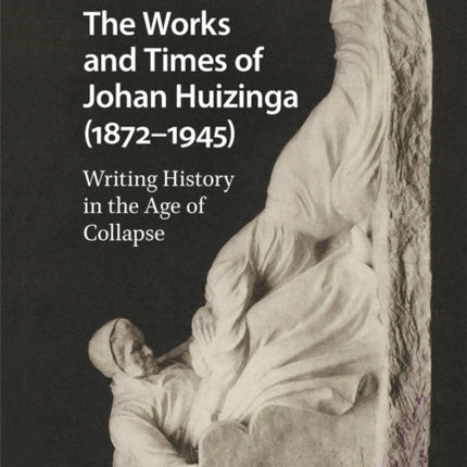 The Works and Times of Johan Huizinga (1872–1945): Writing History in the Age of Collapse