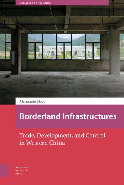 Borderland Infrastructures: Trade, Development, and Control in Western China