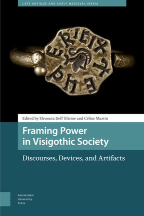 Framing Power in Visigothic Society: Discourses, Devices, and Artifacts