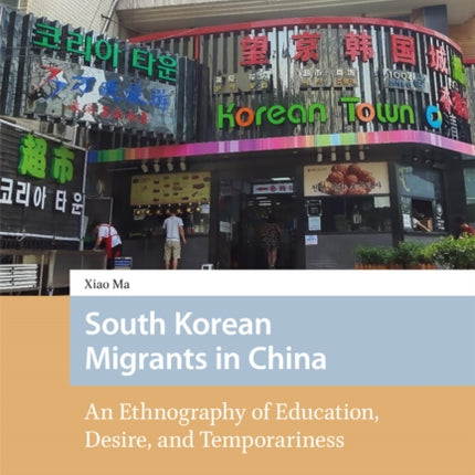 South Korean Migrants in China: An Ethnography of Education, Desire, and Temporariness