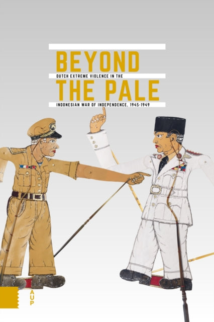 Beyond the Pale: Dutch Extreme Violence in the Indonesian War of Independence, 1945-1949