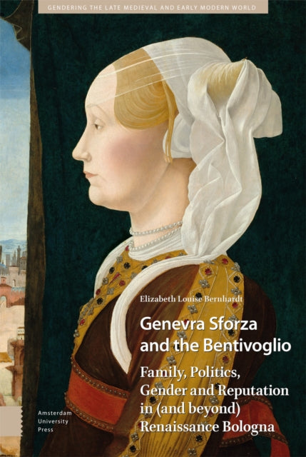 Genevra Sforza and the Bentivoglio: Family, Politics, Gender and Reputation in (and beyond) Renaissance Bologna