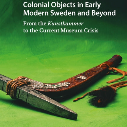 Colonial Objects in Early Modern Sweden and Beyond: From the Kunstkammer to the Current Museum Crisis