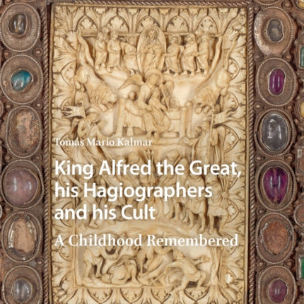 King Alfred the Great, his Hagiographers and his Cult: A Childhood Remembered