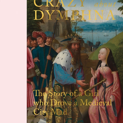 Crazy about Dymphna: The Story of a Girl who Drove a Medieval City Mad