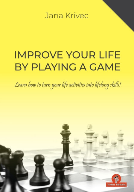 Improve Your Life By Playing A Game: Learn how to turn your life activities into lifelong skills