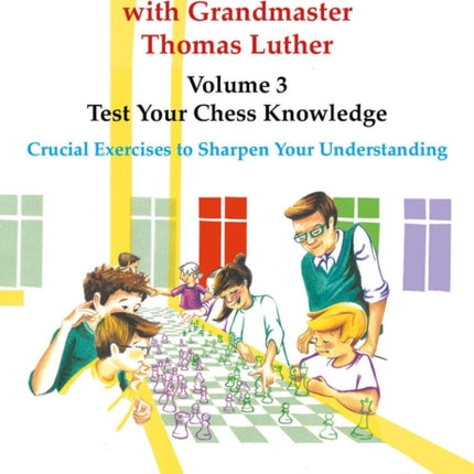 Thinkers' Chess Academy with Grandmaster Thomas Luther - Volume 3 - Test Your Chess Knowledge: Crucial Exercises to Sharpen Your Understanding