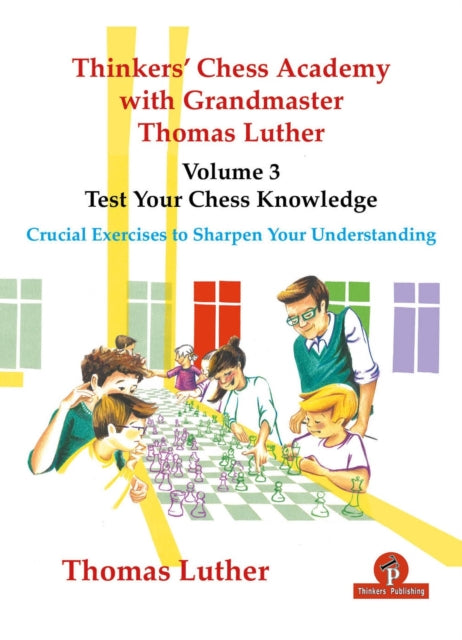 Thinkers' Chess Academy with Grandmaster Thomas Luther - Volume 3 - Test Your Chess Knowledge: Crucial Exercises to Sharpen Your Understanding