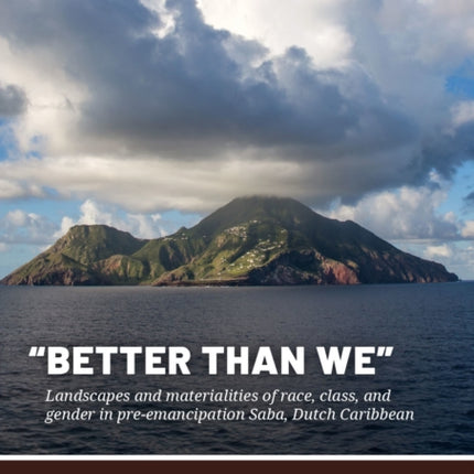 Better Than We : Landscapes and Materialities of Race, Class, and Gender in Pre-Emancipation Saba, Dutch Caribbean