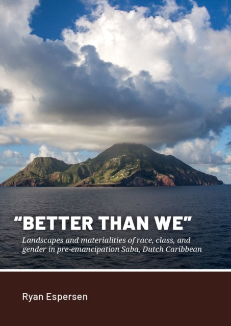 Better Than We : Landscapes and Materialities of Race, Class, and Gender in Pre-Emancipation Saba, Dutch Caribbean