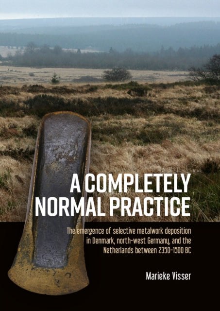 A Completely Normal Practice: The Emergence of Selective Metalwork Deposition in Denmark, North-west Germany, and the Netherlands between 2350-1500 BC