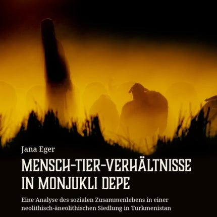 Mensch-Tier-Verhältnisse in Monjukli Depe: Eine Analyse des sozialen Zusammenlebens in einer neolithisch-äneolithischen Siedlung in Turkmenistan