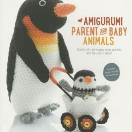 Amigurumi Parent and Baby Animals: Crochet Soft and Snuggly Moms and Dads with the Cutest Babies!