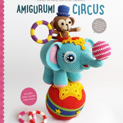 Amigurumi Circus: Seriously Cute Crochet Characters