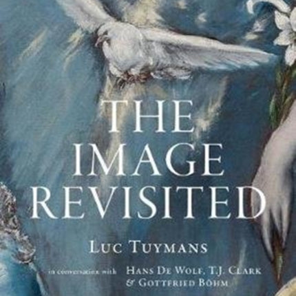 Luc Tuymans The Image Revisited in Conversation with Gottfried Boehm TJ Clark  Hans M De Wolf