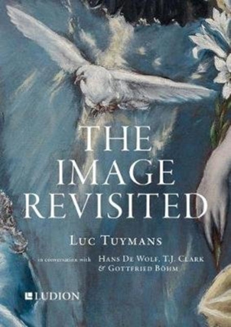 Luc Tuymans The Image Revisited in Conversation with Gottfried Boehm TJ Clark  Hans M De Wolf