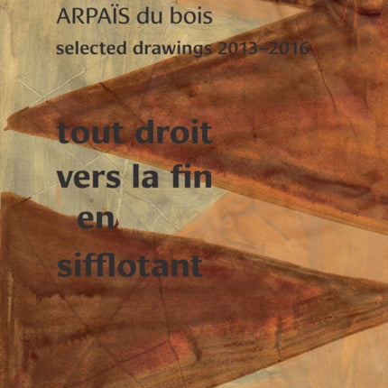 Tout Droit vers la fin en sifflotant: ARPAIS du bois Selected Drawing  2013-2016