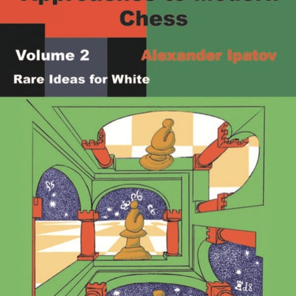 Unconventional Approaches to Modern Chess : Volume 2 - Rare Ideas for White