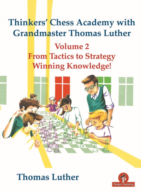 Thinkers' Chess Academy with Grandmaster Thomas Luther Vol 2: From Tactics to Strategy - Winning Knowledge!