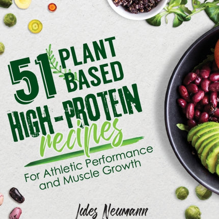 51 Plant-Based High-Protein Recipes: For Athletic Performance and Muscle Growth