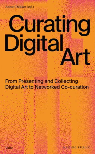 Curating Digital Art: From Presenting and Collecting Digital Art to Networked Co-Curation