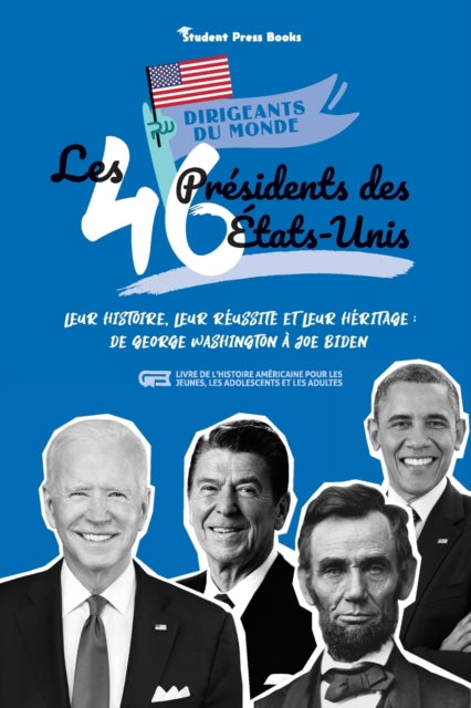 Les 46 présidents des États-Unis: Leur histoire, leur réussite et leur héritage: de George Washington à Joe Biden (livre de l'Histoire américaine pour les jeunes, les adolescents et les adultes)