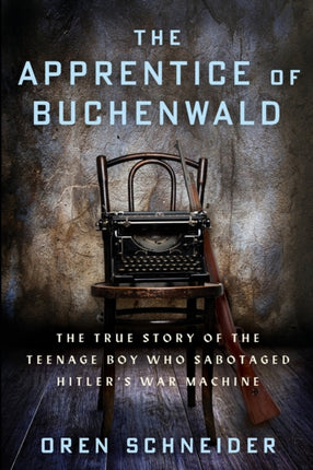 The Apprentice of Buchenwald: The True Story of the Teenage Boy Who Sabotaged Hitler’s War Machine